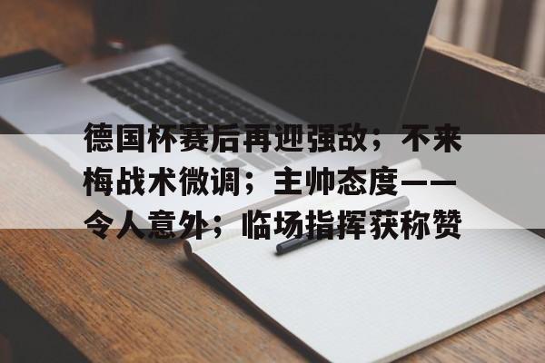 九游-包含德国杯赛后再迎强敌；不来梅战术微调；主帅态度——令人意外；临场指挥获称赞的词条